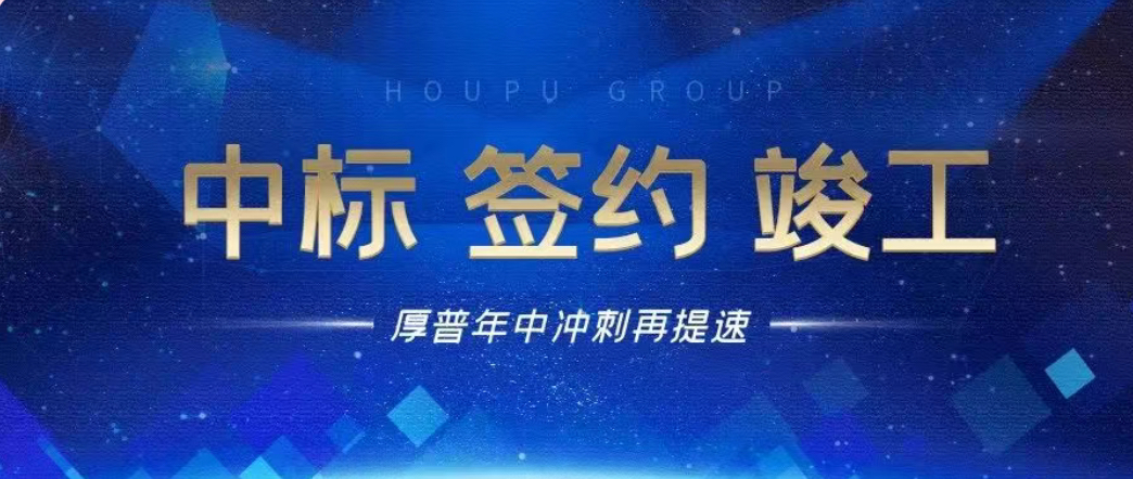 中标、签约、竣工！厚普年中冲刺再提速